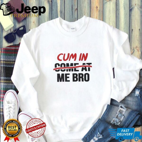Cum in come at me bro shirt