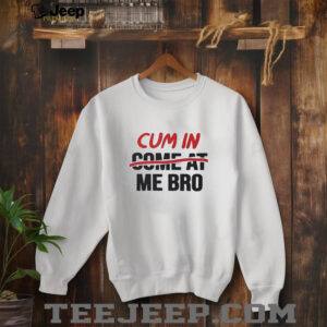Cum in come at me bro shirt3