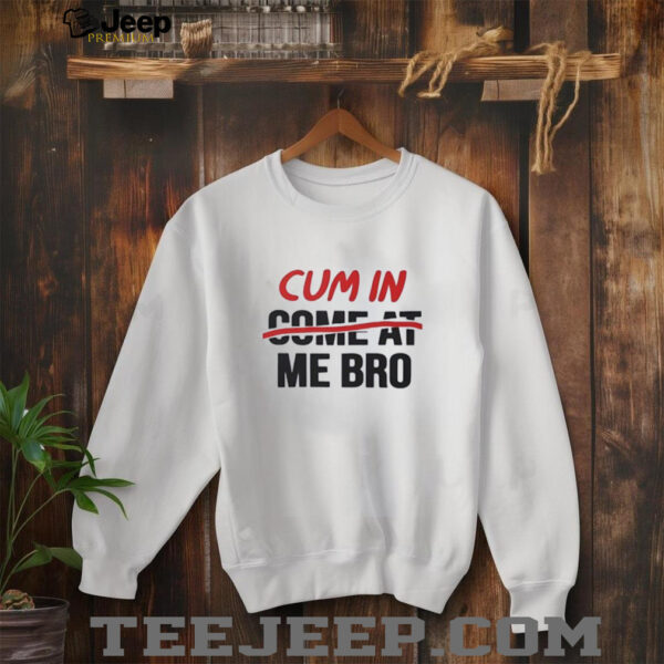 Cum in come at me bro shirt