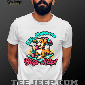 Cute Life Happens, Dogs Help!, Dog and Puppy Lover T Shirt