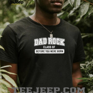Dad rock class of before you were born shirt