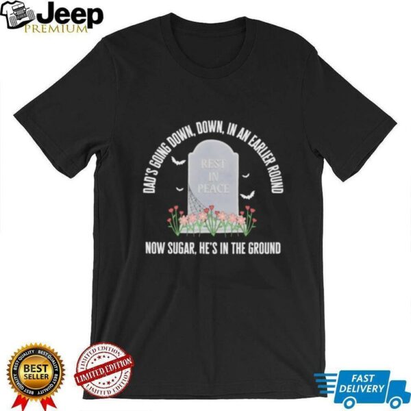 Dad’s going down down in an earlier round now sugar he’s in the ground shirt