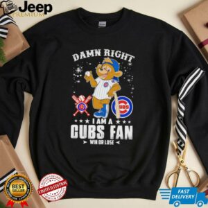 Damn right I am a Cubs fan win or lose mascot shirt