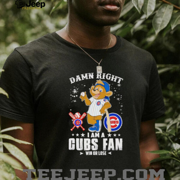 Damn right I am a Cubs fan win or lose mascot shirt