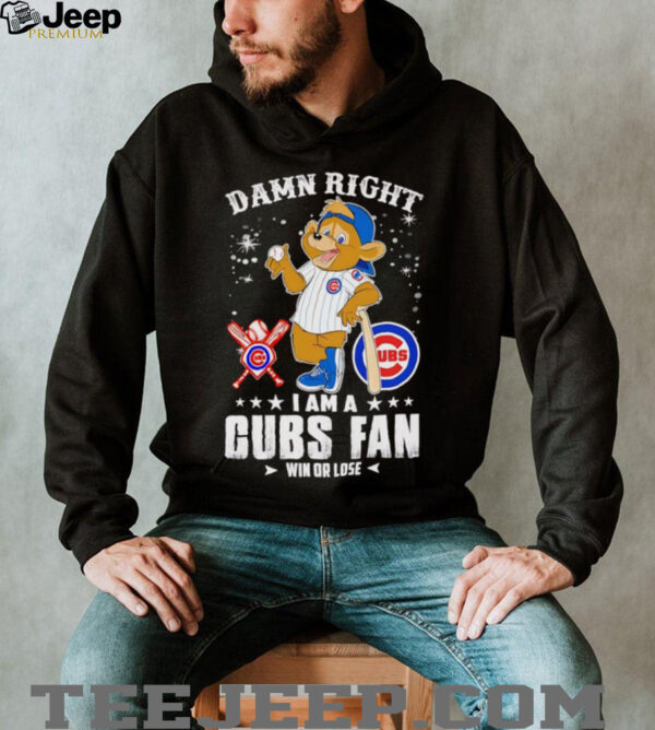 Damn right I am a Cubs fan win or lose mascot shirt