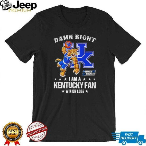 Damn right I am a Kentucky Wildcats fan win or lose shirt