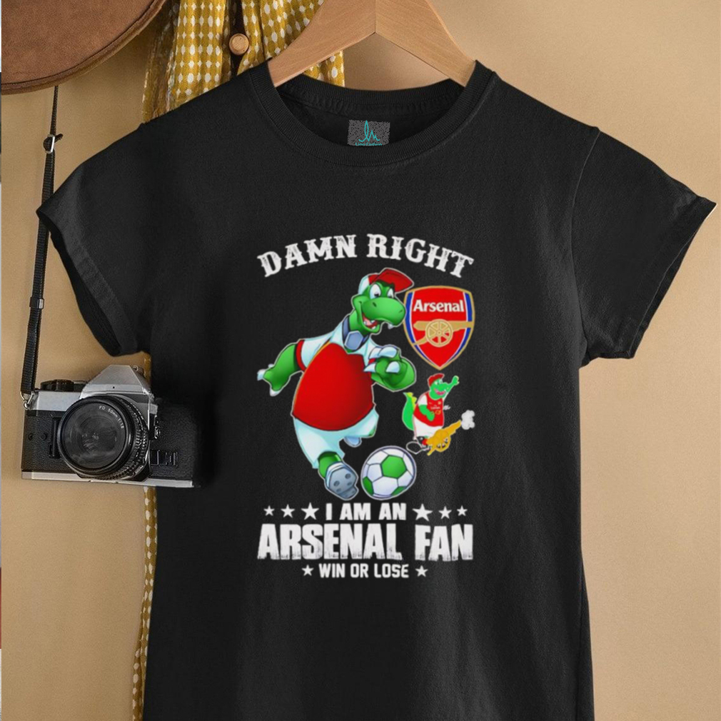 Damn right I am an Arsenal fan win or lose mascot shirt Damn right I am an Arsenal fan win or lose mascot shirt