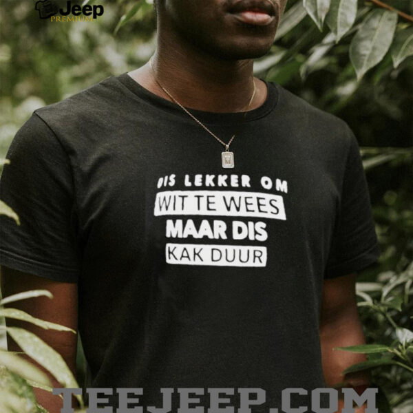 Dis lekker om wit te wees maar dis kak duur shirt