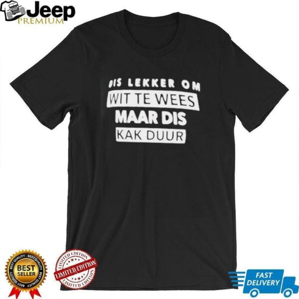 Dis lekker om wit te wees maar dis kak duur shirt