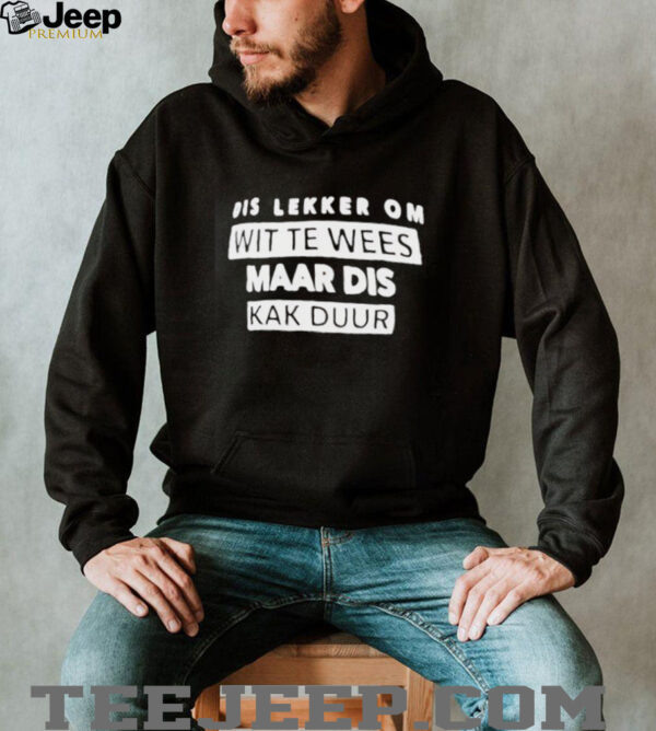 Dis lekker om wit te wees maar dis kak duur shirt