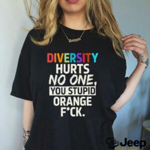 Diversity hurts no one you stupid orange fuck shirt3