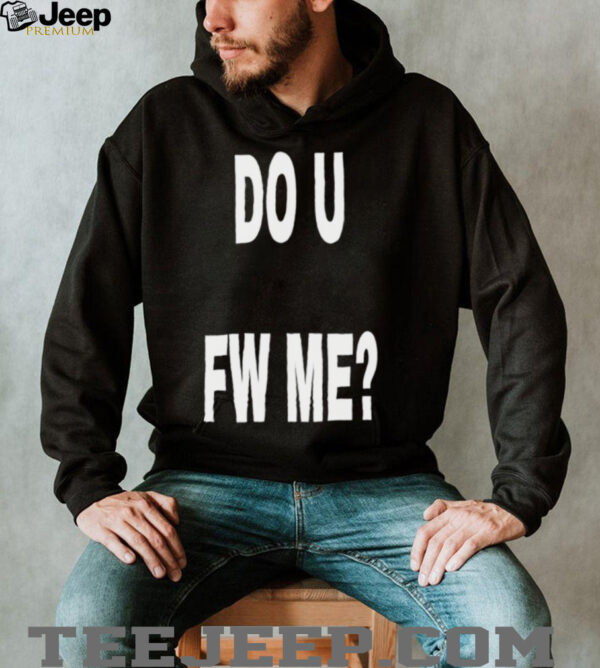 Do U Fw Me shirt