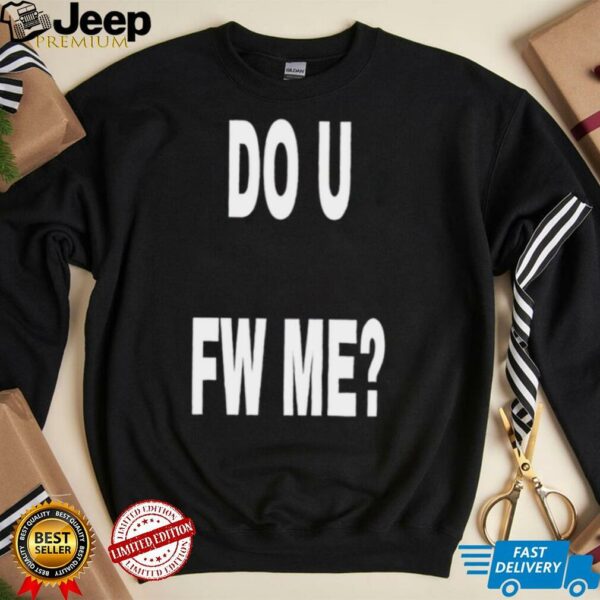 Do U Fw Me shirt