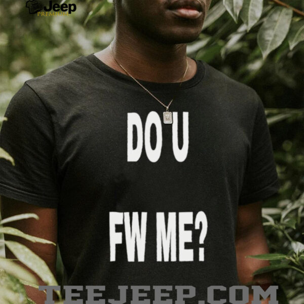 Do U Fw Me shirt