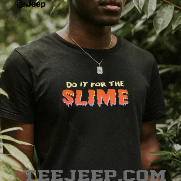 Do it for the slime shirt