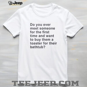 Do you ever meet someone for the first time and want to buy them a toaster shirt4