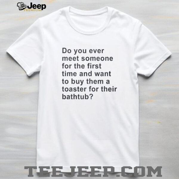 Do you ever meet someone for the first time and want to buy them a toaster shirt
