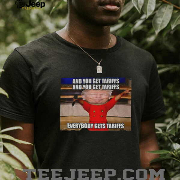 Donald Trump and you get tariffs everybody gets tariffs shirt