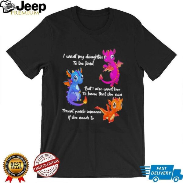 Dragon I want my daughter to be kind but I also want her to know that she can throat punch someone if she needs to shirt