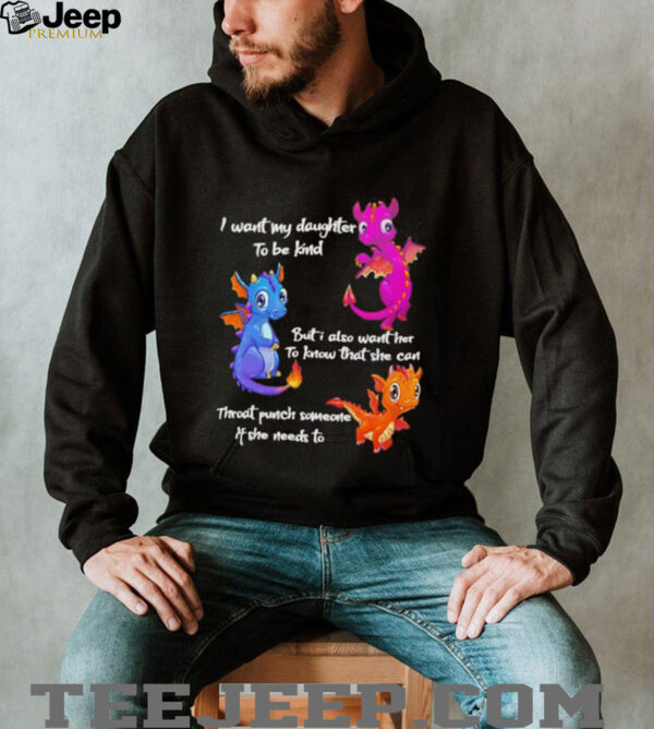 Dragon I want my daughter to be kind but I also want her to know that she can throat punch someone if she needs to shirt