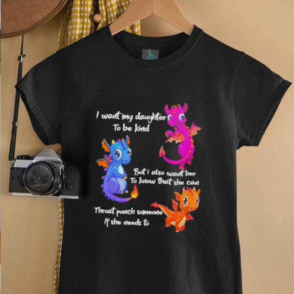 Dragon I want my daughter to be kind but I also want her to know that she can throat punch someone if she needs to shirt
