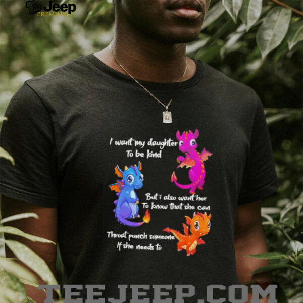 Dragon I want my daughter to be kind but I also want her to know that she can throat punch someone if she needs to shirt