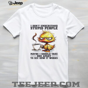 Duck I dont understand stupid people maybe i should take one apart to see how it works shirt2
