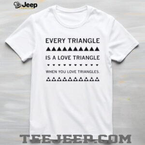 Every triangle is a love triangle when you love triangles shirt4