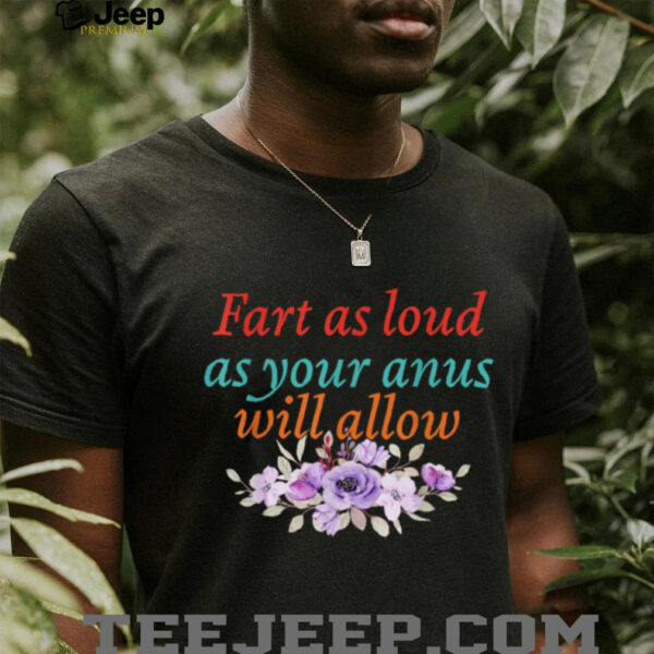 Fart As Loud As Your Anus Will Allow T Shirt