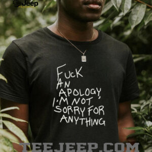 Fck an apology I’m not sorry for anything shirt