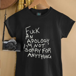 Fck an apology Im not sorry for anything shirt3