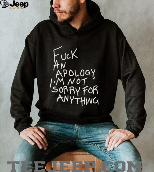 Fck an apology I’m not sorry for anything shirt