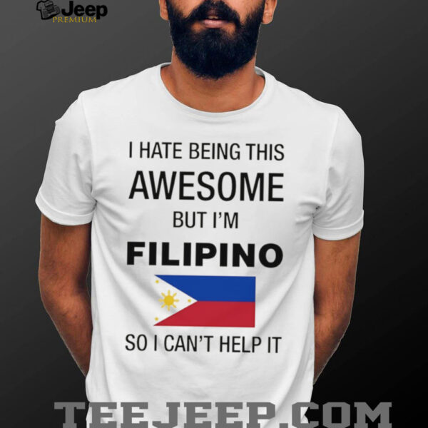Flag of the Philippines I hate being this awesome but I’m filipino so I can’t help it shirt