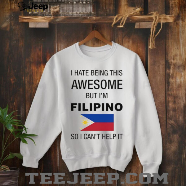 Flag of the Philippines I hate being this awesome but I’m filipino so I can’t help it shirt