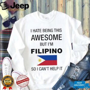 Flag of the Philippines I hate being this awesome but Im filipino so I cant help it shirt3