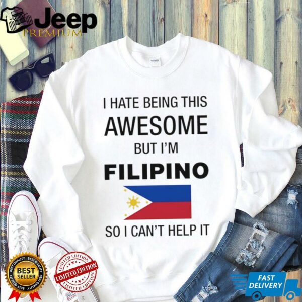 Flag of the Philippines I hate being this awesome but I’m filipino so I can’t help it shirt