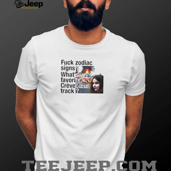 Fuck Zodiac Signs What’s Your Favorite Crèvecoeur Track shirt