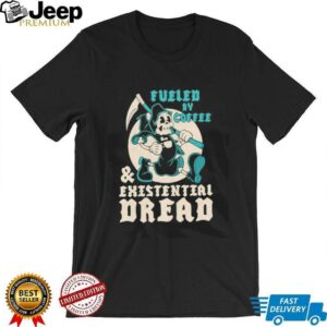 Fueled by coffee and existential dread shirt2