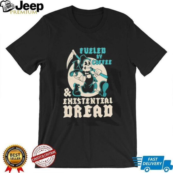 Fueled by coffee and existential dread shirt