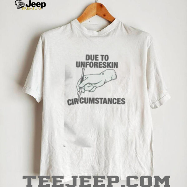 Funny Due To Unforeskin Circumstances T Shirt