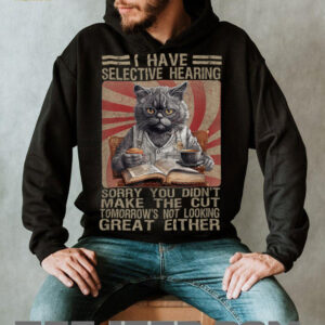Funny I Have Selective Hearing You Werent Selected Cat Humor T Shirt