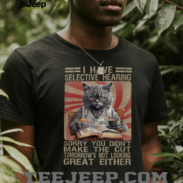 Funny I Have Selective Hearing You Werent Selected Cat Humor T Shirt