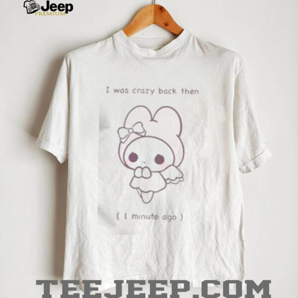 Funny I Was Crazy Back Then 1 Minute Ago Cute T Shirt