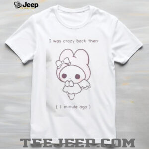 Funny I Was Crazy Back Then 1 Minute Ago Cute T Shirt3
