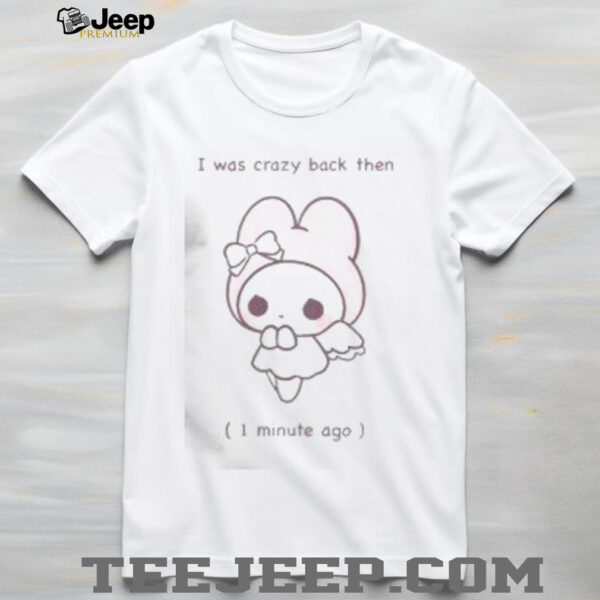 Funny I Was Crazy Back Then 1 Minute Ago Cute T Shirt