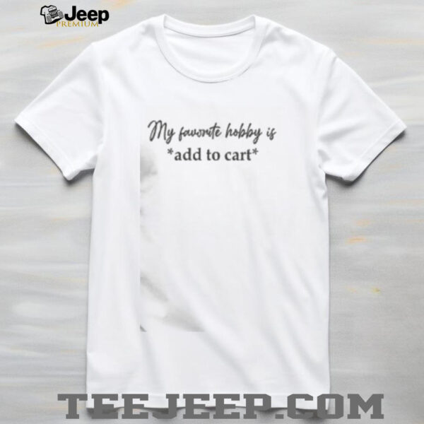 Funny My Favorite Hobby Is Add To Cart Saying Quote T Shirt