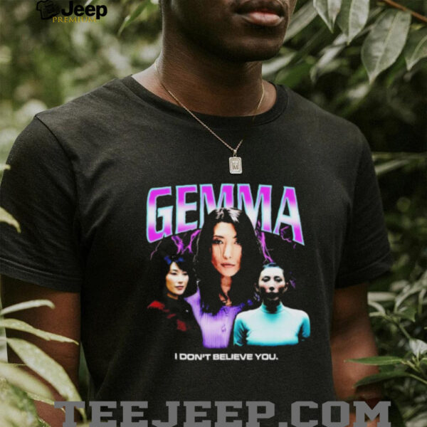Gemma I don’t believe you T shirt