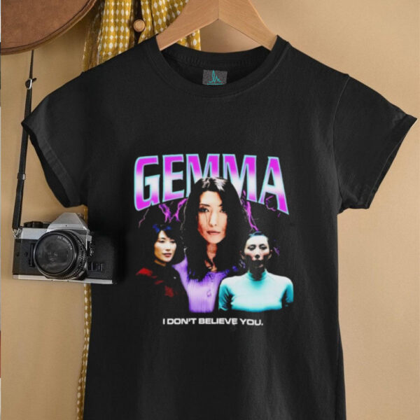 Gemma I don’t believe you T shirt