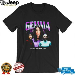 Gemma I dont believe you T shirt4