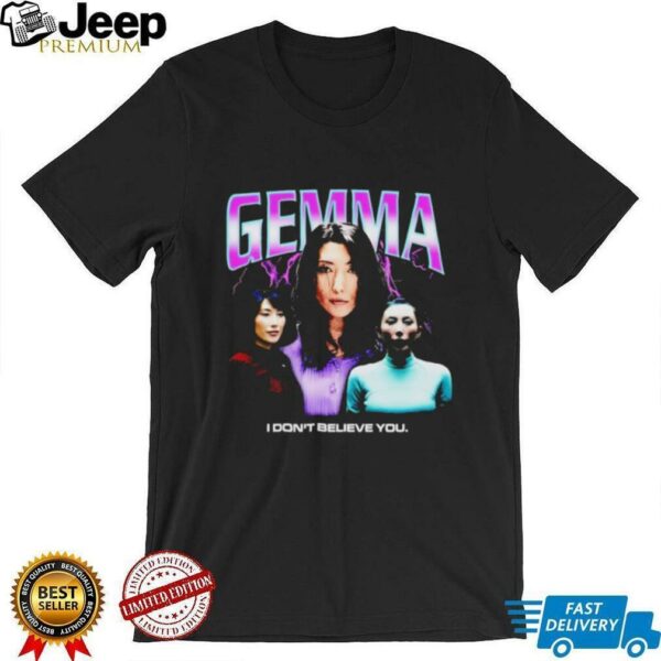 Gemma I don’t believe you T shirt